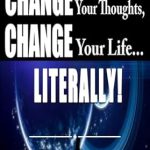 Transform Your Mindset: A Must-Read Review of Change Your Thoughts, Change Your Life…Literally! (Short Spirituality Books)
