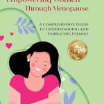 Transformative Insights Await: Empowering Women through Menopause – A Comprehensive Guide to Understanding and Embracing Change