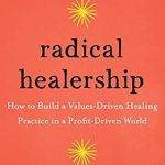 Transform Your Healing Practice: A Comprehensive Review of Radical Healership: How to Build a Values-Driven Healing Practice in a Profit-Driven World