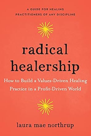 Transform Your Healing Practice: A Comprehensive Review of Radical Healership: How to Build a Values-Driven Healing Practice in a Profit-Driven World