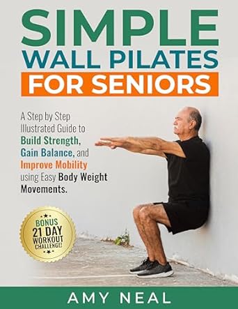 Discover the Benefits of Gentle Exercise: A Review of Simple Wall Pilates For Seniors: A Step by Step Illustrated Guide to Build Strength, Gain Balance and Improve Mobility Using Easy Body Weight Movements (Senior Fitness)