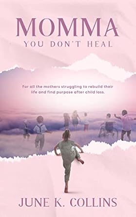 Transformative and Heartfelt: Momma, You Don’t Heal: For All the Mothers Struggling to Rebuild Their Life and Find Purpose After Child Loss