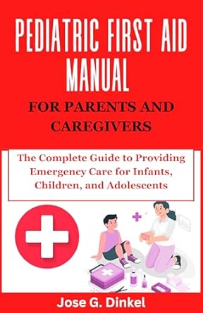 Essential Insights: Pediatric First Aid Manual for Parents and Caregivers – The Complete Guide to Providing Emergency Care for Infants, Children, and Adolescents
