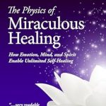 Unlocking the Secrets of Self-Healing: A Comprehensive Review of The Physics of Miraculous Healing: How Emotion, Mind, and Spirit Enable Unlimited Self-Healing