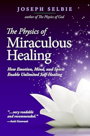 Unlocking the Secrets of Self-Healing: A Comprehensive Review of The Physics of Miraculous Healing: How Emotion, Mind, and Spirit Enable Unlimited Self-Healing