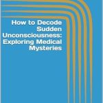 Unlocking Medical Mysteries: A Compelling Review of ‘How to Decode Sudden Unconsciousness: Exploring Medical Mysteries (Emergency Room Chronicles 2: The Ongoing Mission of Life Preservation Book 10)’