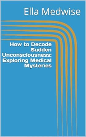 Unlocking Medical Mysteries: A Compelling Review of ‘How to Decode Sudden Unconsciousness: Exploring Medical Mysteries (Emergency Room Chronicles 2: The Ongoing Mission of Life Preservation Book 10)’