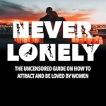 Transform Your Love Life: A Comprehensive Review of ‘Never Lonely: The Uncensored Guide on How to Attract and Be Loved by Women’