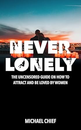 Transform Your Love Life: A Comprehensive Review of ‘Never Lonely: The Uncensored Guide on How to Attract and Be Loved by Women’