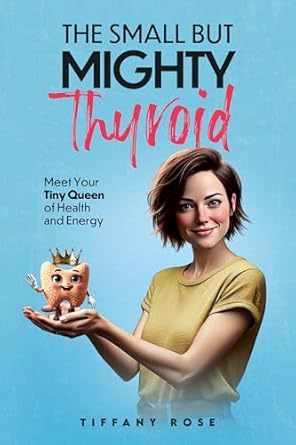 Unlocking Vitality: A Comprehensive Review of The Small but Mighty Thyroid: Meet Your Tiny Queen of Health and Energy