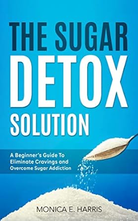 Transform Your Health: A Comprehensive Review of The Sugar Detox Solution: A Beginner’s Guide to Eliminate Cravings and Overcome Sugar Addiction (Balanced Eating Insights)