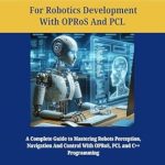 Unlock Your Robotics Potential: A Comprehensive Review of ‘C++ Programming for Robotics Development with OPRoS and PCL: A Complete Guide to Mastering Robots Perception, Navigation and Control With OPRoS, PCL and … Language Handbooks For Developers Book 2’