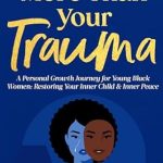 Transformative Insights Await: A Review of ‘More Than Your Trauma: A Personal Growth Journey for Young Black Women, Restoring Your Inner Child & Inner Peace’