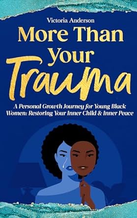 Transformative Insights Await: A Review of ‘More Than Your Trauma: A Personal Growth Journey for Young Black Women, Restoring Your Inner Child & Inner Peace’