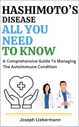 Essential Insights: Hashimoto’s Disease: All You Need To Know: A Comprehensive Guide To Managing The Autoimmune Condition