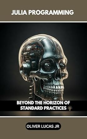 Unlock Your Programming Potential: A Comprehensive Review of Julia Programming: Beyond The Horizon Of Standard Practices (Mastering Julia: From Novice to Expert Book 3)