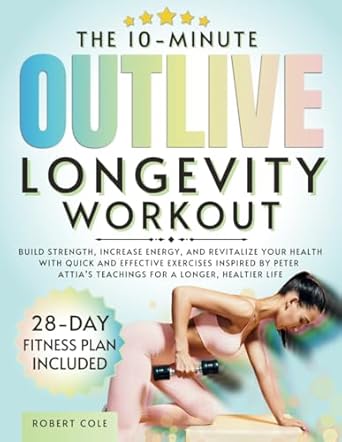 Unlock Your Best Health: A Comprehensive Review of The 10-Minute Outlive Longevity Workout – Build Strength, Increase Energy, and Revitalize Your Health with Quick and Effective Exercises Inspired by Peter Attia’s Teachings for a Longer, Healthier Life