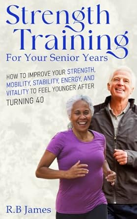 Discover the Secrets to Aging Gracefully: A Review of ‘Strength Training for Your Senior Years: How to Improve Your Strength, Mobility, Energy, and Vitality to Feel Younger After Turning 40’