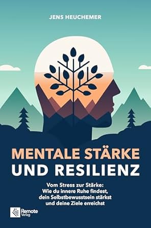 Eine transformative Lektüre für mehr innere Stärke: Mentale Stärke und Resilienz: Vom Stress zur Stärke: Wie du innere Ruhe findest, dein Selbstbewusstsein stärkst und deine Ziele erreichst (German Edition)