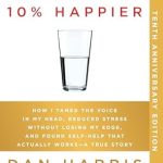 Discover the Transformative Power of Mindfulness: A Review of ‘10% Happier 10th Anniversary: How I Tamed the Voice in My Head, Reduced Stress Without Losing My Edge, and Found Self-Help That Actually Works–A True Story’ Discover the Transformative Power of Mindfulness: A Review of ‘10% Happier 10th Anniversary: How I Tamed the Voice in My Head, Reduced Stress Without Losing My Edge, and Found Self-Help That Actually Works–A True Story’