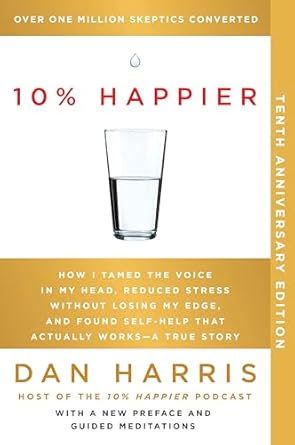 Discover the Transformative Power of Mindfulness: A Review of ‘10% Happier 10th Anniversary: How I Tamed the Voice in My Head, Reduced Stress Without Losing My Edge, and Found Self-Help That Actually Works–A True Story’