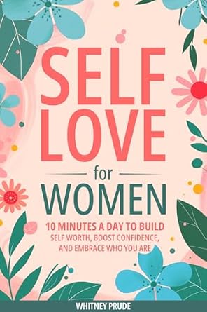 Transform Your Life with This Must-Read: Self-Love for Women: 10 Minutes a Day to Build Self-Worth, Boost Confidence, and Embrace Who You Are