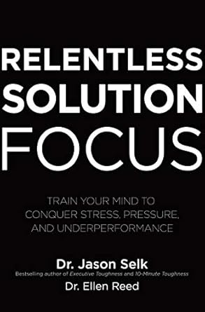 Unleash Your Potential: A Must-Read Review of ‘Relentless Solution Focus: Train Your Mind to Conquer Stress, Pressure, and Underperformance’