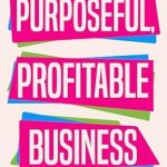 Unlocking Success: A Comprehensive Review of ‘Purposeful Profitable Business: Make Money and Impact in Your World’