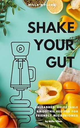 Discover the Power of Gut Health: SHAKE YOUR GUT – UNLEASHED, DELECTABLE SMOOTHIE RECIPES FOR FRIENDLY MICROBIOMES