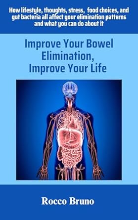 Unlocking Better Health: A Comprehensive Review of ‘Improve Your Bowel Elimination, Improve Your Life’ – How Lifestyle, Thoughts, Stress, Food Choices, and Gut Bacteria All Affect Your Elimination Patterns and What You Can Do About It