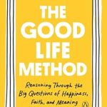 Discover Insights for a Fulfilling Life: A Review of The Good Life Method: Reasoning Through the Big Questions of Happiness, Faith, and Meaning