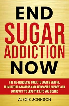 Transform Your Life: A Comprehensive Review of ‘End Sugar Addiction Now: The No-nonsense Guide to Losing Weight, Eliminating Cravings and Increasing Energy and Longevity to Lead the Life You Desire’
