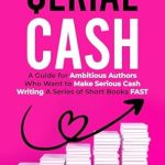 Unlock Your Earning Potential: A Comprehensive Review of ‘Serial Cash: A Guide for Ambitious Authors Who Want to Make Serious Cash Writing a Series of Short Books FAST from Amazon’