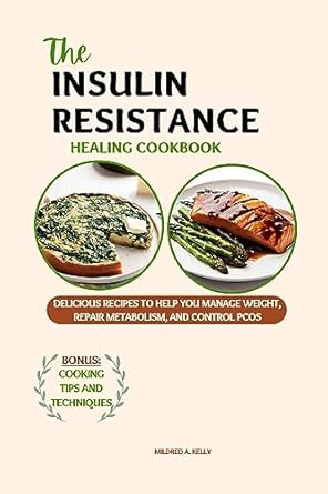 Transform Your Health with These Must-Try Recipes: The Insulin Resistance Healing Cookbook: Delicious Recipes To Help You Manage Weight, Repair Metabolism, And Control PCOS (Cooking for Optimal Health Book 24)