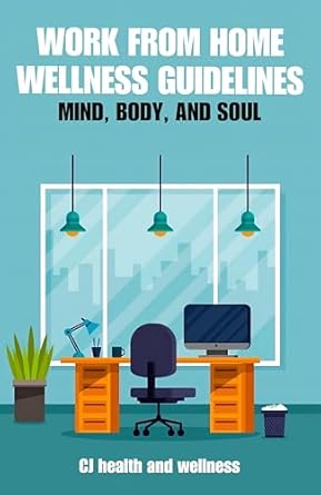 Transform Your Work-Life Balance: A Comprehensive Review of WORK FROM HOME WELLNESS GUIDELINES: MIND, BODY, AND SOUL