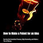 Discover the Ultimate Guide: How to Make a Patent for an Idea – Survive the Invention Process, Help Humanity, and Make a Ton of Money from Amazon