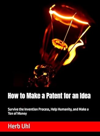 Discover the Ultimate Guide: How to Make a Patent for an Idea – Survive the Invention Process, Help Humanity, and Make a Ton of Money from Amazon