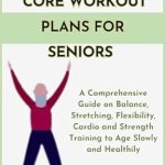 Unlock Vitality in Your Golden Years: A Comprehensive Review of THE CORE WORKOUT PLANS FOR SENIORS – A Guide on Balance, Stretching, Flexibility, Cardio, and Strength Training to Age Slowly and Healthily