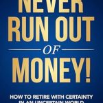 Discover Financial Freedom: A Comprehensive Review of ‘Never Run Out Of Money!: How To Retire With Certainty In An Uncertain World’