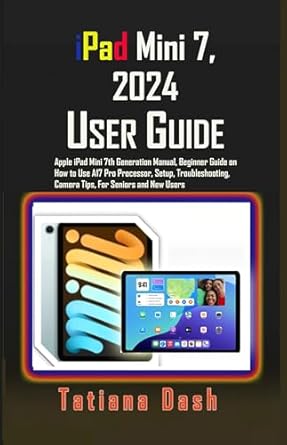 Unlock the Full Potential of Your Device: A Comprehensive Review of the iPad Mini 7, 2024 User Guide: Apple iPad Mini 7th Generation Manual, Beginner Guide on How to Use A17 Pro Processor, Setup, Troubleshooting, Camera Tips, For Seniors and New Users