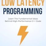 Unlock High-Performance C++ Skills: A Comprehensive Review of ‘Introduction To Low Latency Programming: Learn The Fundamental Ideas Behind High-Performance C++ Code’ Unlock High-Performance C++ Skills: A Comprehensive Review of ‘Introduction To Low Latency Programming: Learn The Fundamental Ideas Behind High-Performance C++ Code’