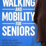 Discover the Secrets to Enhanced Well-Being: A Review of ‘Walking and Mobility for Seniors: Increasing Balance, Strength, and Quality of Life’