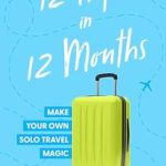 Discover the Freedom of Solo Travel: A Review of ’12 Trips in 12 Months: Make Your Own Solo Travel Magic’