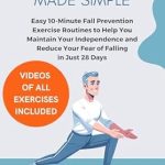 Discover the Secret to Staying Upright: A Comprehensive Review of ‘Balance Exercises for Seniors Made Simple: Easy 10-Minute Fall Prevention Exercise Routines to Help You Maintain Your Independence and Reduce Your Fear of Falling in Just 28 Days’