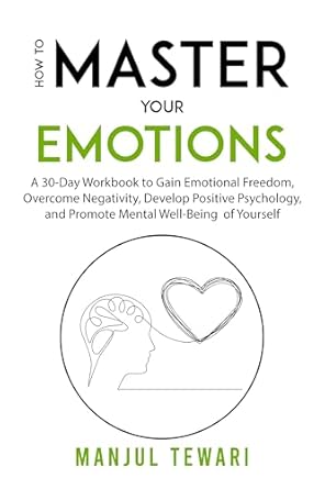 Unlock Your Emotional Potential: A Comprehensive Review of ‘How to Master Your Emotions: A 30-Day Workbook to Gain Emotional Freedom, Overcome Negativity, Develop Positive Psychology, and Promote Mental Well-Being … (Ultimate Mindset Mastery Series 8)’