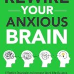 Discover Transformative Insights in This Must-Read: Practical Guide To Rewire Your Anxious Brain: Effective Strategies to Increase Work Life Balance, Build Resilience, Manage Anxiety, and Boost Overall Health