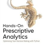 Unlocking Data-Driven Success: A Comprehensive Review of Hands-On Prescriptive Analytics: Optimizing Your Decision Making with Python Unlocking Data-Driven Success: A Comprehensive Review of Hands-On Prescriptive Analytics: Optimizing Your Decision Making with Python