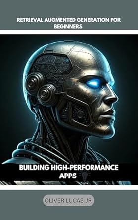 Unlocking the Future of AI: A Comprehensive Review of ‘Retrieval Augmented Generation For Beginners: Building High-Performance Apps (Harnessing the Power of RAG: Building Intelligent Applications with Retrieval Augmented Generation Book 1)’
