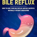 Discover the Secrets to Healing: No More Bile Reflux – How to Cure Your Bile Reflux and Bile Gastritis Naturally Without Medications