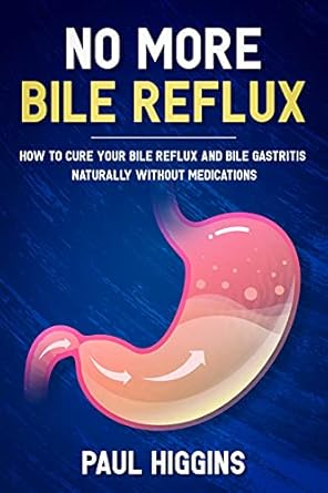 Discover the Secrets to Healing: No More Bile Reflux – How to Cure Your Bile Reflux and Bile Gastritis Naturally Without Medications